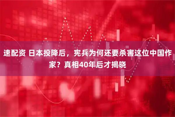 速配资 日本投降后，宪兵为何还要杀害这位中国作家？真相40年后才揭晓
