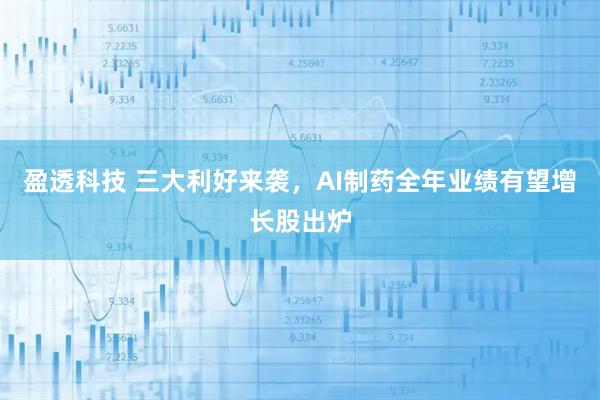 盈透科技 三大利好来袭，AI制药全年业绩有望增长股出炉