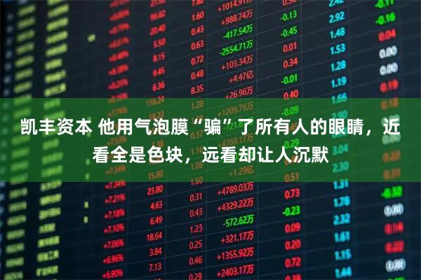凯丰资本 他用气泡膜“骗”了所有人的眼睛,近看全是色块,远看却让人沉默