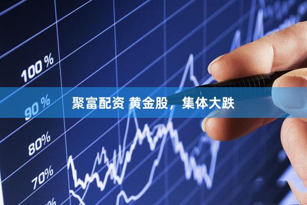 聚富配资 黄金股，集体大跌