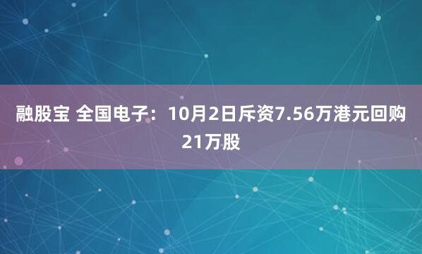 融股宝 全国电子：10月2日斥资7.56万港元回购21万股