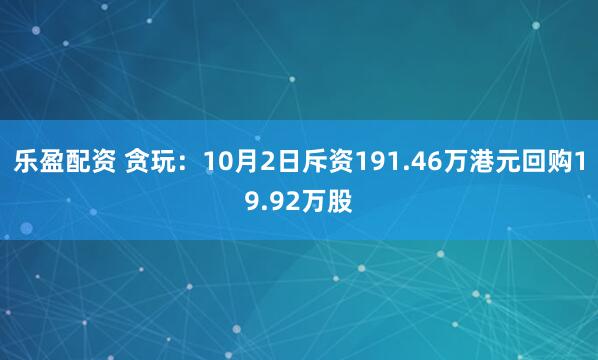 乐盈配资 贪玩：10月2日斥资191.46万港元回购19.92万股