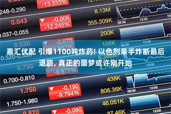 嘉汇优配 引爆1100吨炸药! 以色列亲手炸断最后退路, 真正的噩梦或许刚开始
