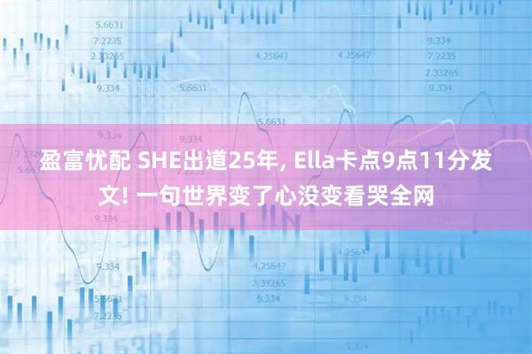 盈富忧配 SHE出道25年, Ella卡点9点11分发文! 一句世界变了心没变看哭全网