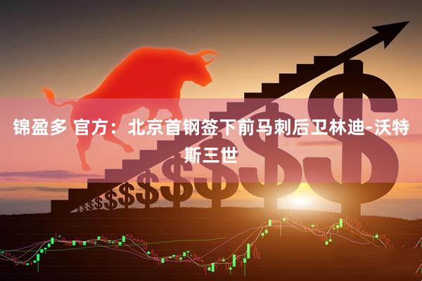 锦盈多 官方：北京首钢签下前马刺后卫林迪-沃特斯三世