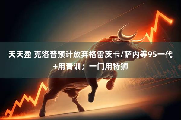 天天盈 克洛普预计放弃格雷茨卡/萨内等95一代+用青训；一门用特狮