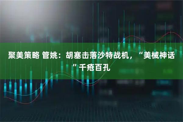 聚美策略 管姚：胡塞击落沙特战机，“美械神话”千疮百孔