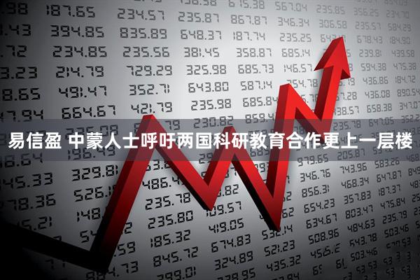 易信盈 中蒙人士呼吁两国科研教育合作更上一层楼